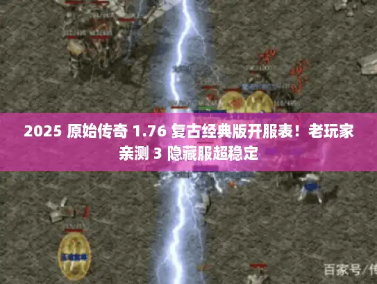 2025 原始传奇 1.76 复古经典版开服表！老玩家亲测 3 隐藏服超稳定