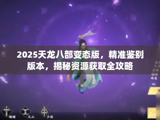 2025天龙八部变态版，精准鉴别版本，揭秘资源获取全攻略