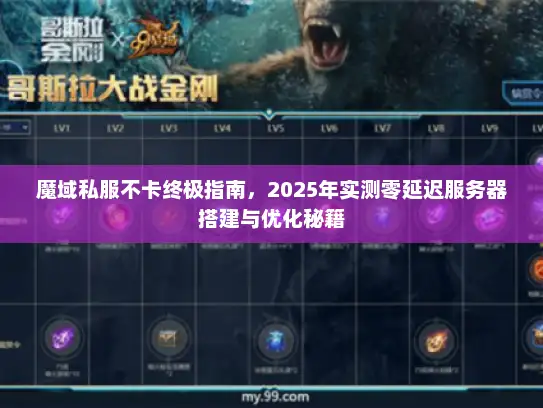 魔域私服不卡终极指南,2025年实测零延迟服务器搭建与优化秘籍 魔域私服不卡终极指南,2025年实测零延迟服务器搭建与优化秘籍