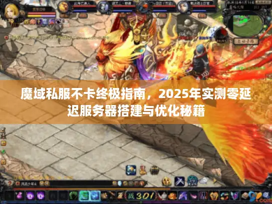 魔域私服不卡终极指南,2025年实测零延迟服务器搭建与优化秘籍 魔域私服不卡终极指南,2025年实测零延迟服务器搭建与优化秘籍