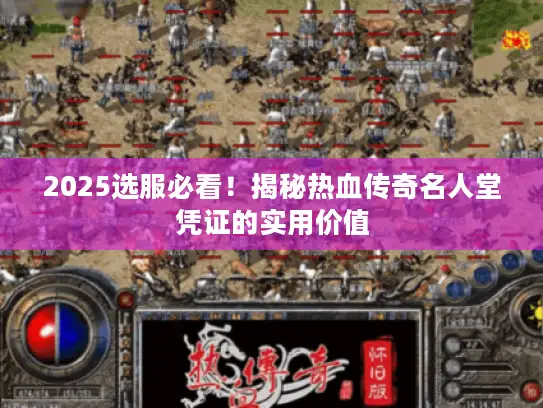 2025选服必看！揭秘热血传奇名人堂凭证的实用价值