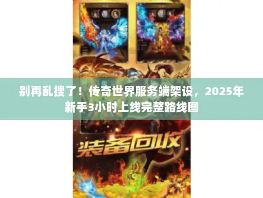 别再乱搜了！传奇世界服务端架设，2025年新手3小时上线完整路线图