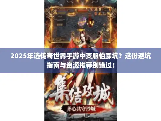 2025年选传奇世界手游中变服怕踩坑？这份避坑指南与资源推荐别错过！