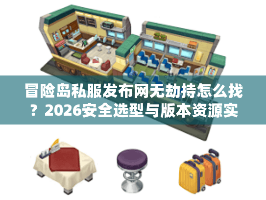 冒险岛私服发布网无劫持怎么找？2026安全选型与版本资源实战指南