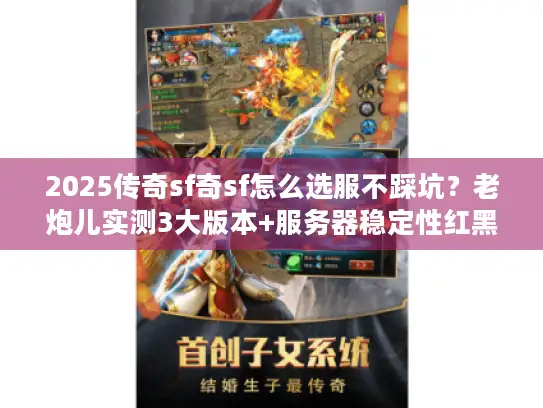 2025传奇sf奇sf怎么选服不踩坑？老炮儿实测3大版本+服务器稳定性红黑榜