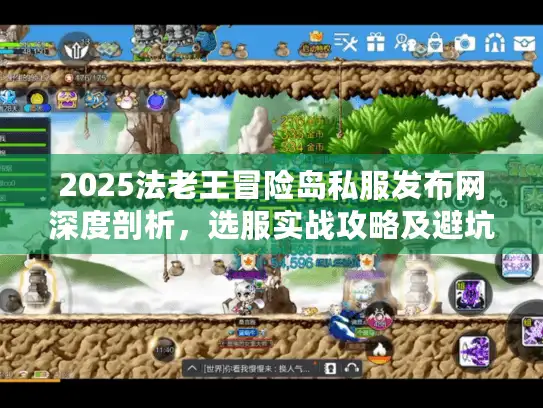 2025法老王冒险岛私服发布网深度剖析,选服实战攻略及避坑秘籍 2025法老王冒险岛私服发布网深度剖析,选服实战攻略及避坑秘籍
