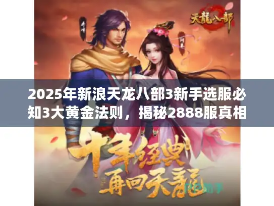 2025年新浪天龙八部3新手选服必知3大黄金法则，揭秘2888服真相