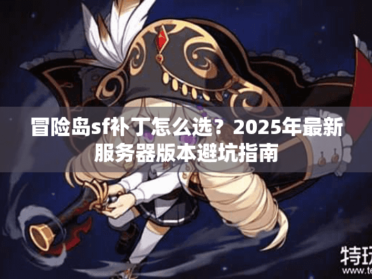 冒险岛sf补丁怎么选？2025年最新服务器版本避坑指南