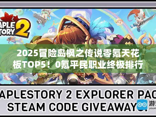 2025冒险岛枫之传说零氪天花板TOP5！0氪平民职业终极排行揭晓