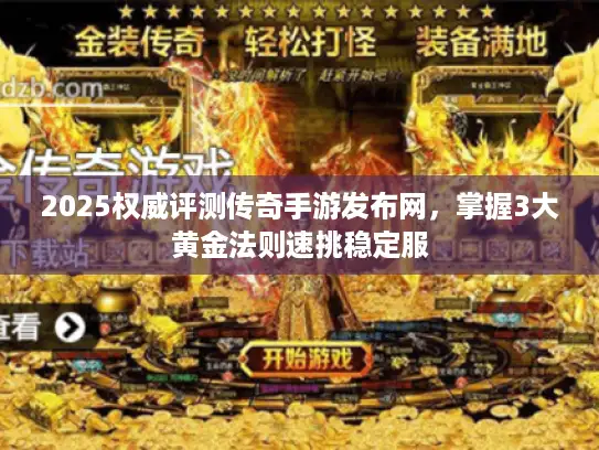 2025权威评测传奇手游发布网,掌握3大黄金法则速挑稳定服 2025权威评测传奇手游发布网,掌握3大黄金法则速挑稳定服