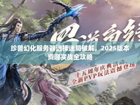 珍兽幻化服务器选择迷局破解，2025版本资源实战全攻略