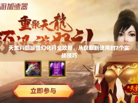 天龙八部珍兽幻化丹全攻略，从获取到使用的7个实战技巧