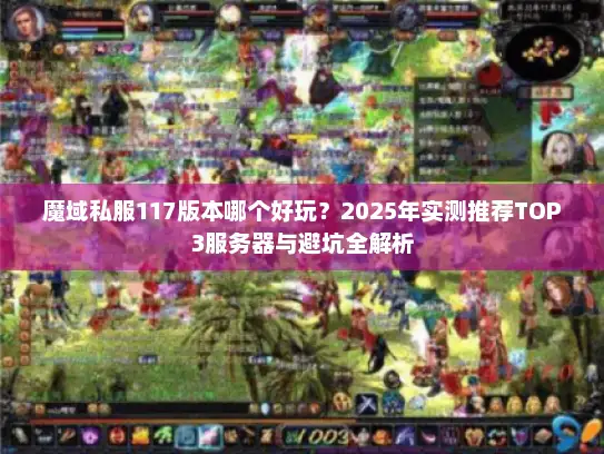 魔域私服117版本哪个好玩？2025年实测推荐TOP3服务器与避坑全解析