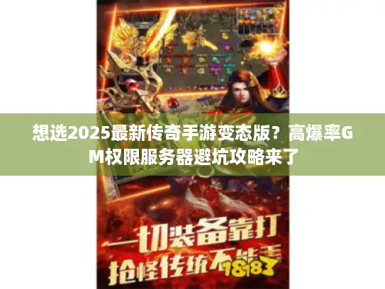 想选2025最新传奇手游变态版?高爆率GM权限服务器避坑攻略来了 想选2025最新传奇手游变态版?高爆率GM权限服务器避坑攻略来了