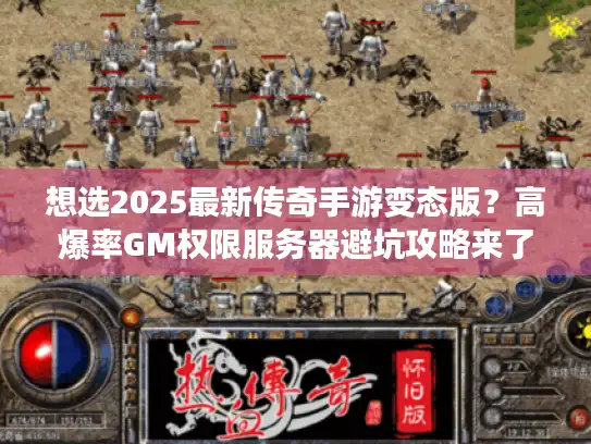 想选2025最新传奇手游变态版?高爆率GM权限服务器避坑攻略来了 想选2025最新传奇手游变态版?高爆率GM权限服务器避坑攻略来了