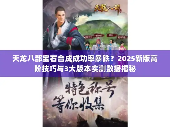 天龙八部宝石合成成功率暴跌？2025新版高阶技巧与3大版本实测数据揭秘