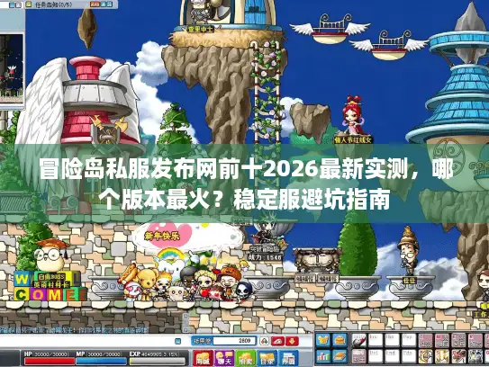 冒险岛私服发布网前十2026最新实测，哪个版本最火？稳定服避坑指南