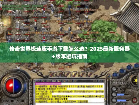 传奇世界极速版手游下载怎么选？2025最新服务器+版本避坑指南