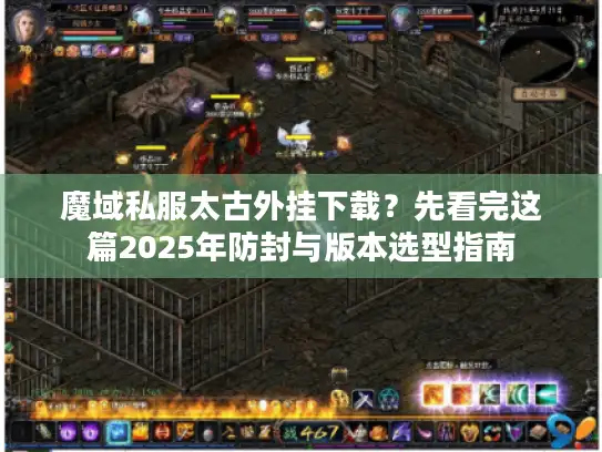 魔域私服太古外挂下载？先看完这篇2025年防封与版本选型指南