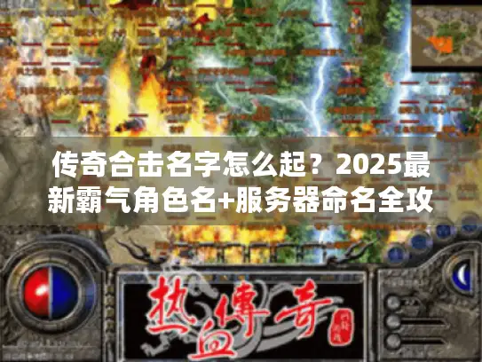 传奇合击名字怎么起？2025最新霸气角色名+服务器命名全攻略