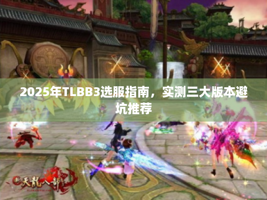 2025年TLBB3选服指南，实测三大版本避坑推荐