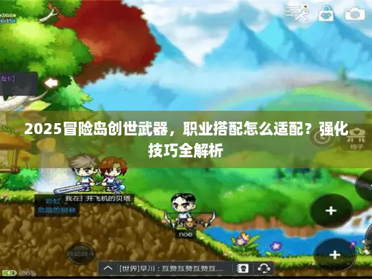 2025冒险岛创世武器，职业搭配怎么适配？强化技巧全解析