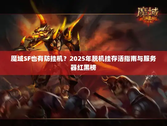 魔域SF也有防挂机？2025年脱机挂存活指南与服务器红黑榜