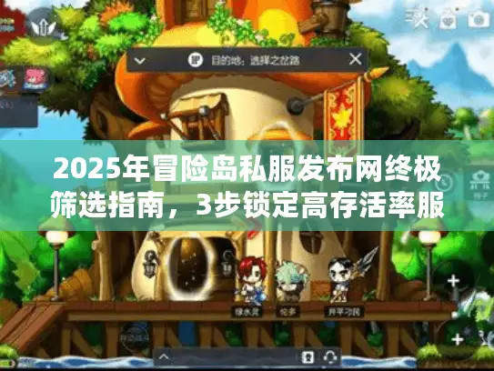 2025年冒险岛私服发布网终极筛选指南，3步锁定高存活率服务器