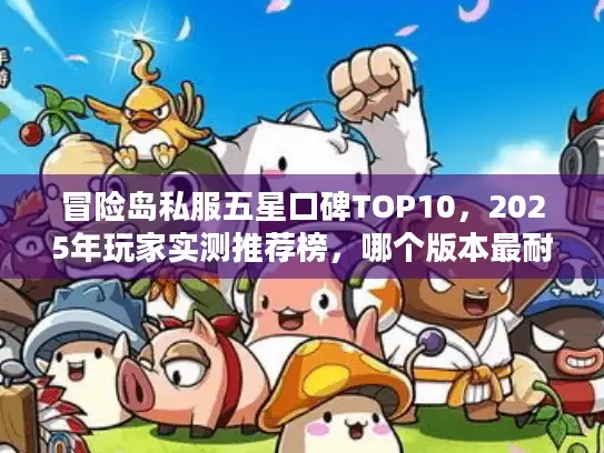 冒险岛私服五星口碑TOP10，2025年玩家实测推荐榜，哪个版本最耐玩？
