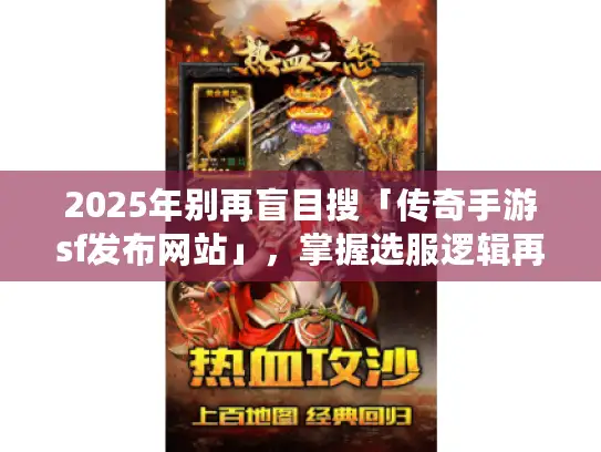 2025年别再盲目搜「传奇手游sf发布网站」，掌握选服逻辑再行动！