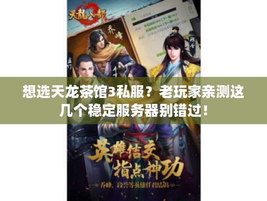 想选天龙茶馆3私服？老玩家亲测这几个稳定服务器别错过！