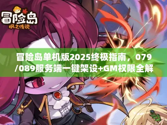 冒险岛单机版2025终极指南，079/089服务端一键架设+GM权限全解析