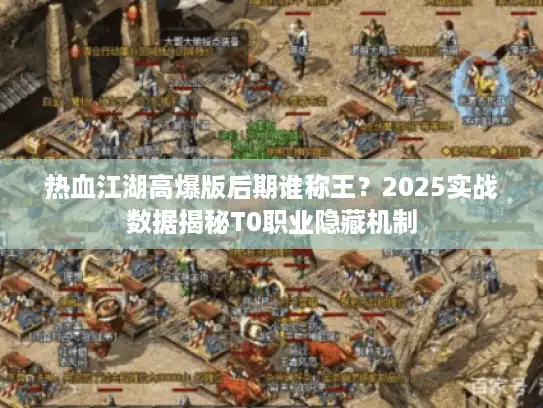 热血江湖高爆版后期谁称王？2025实战数据揭秘T0职业隐藏机制