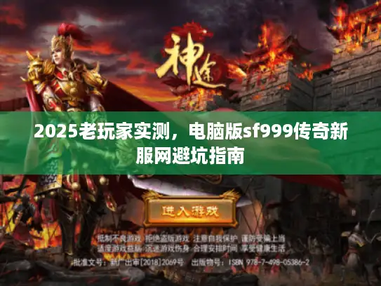 2025老玩家实测,电脑版sf999传奇新服网避坑指南 2025老玩家实测,电脑版sf999传奇新服网避坑指南
