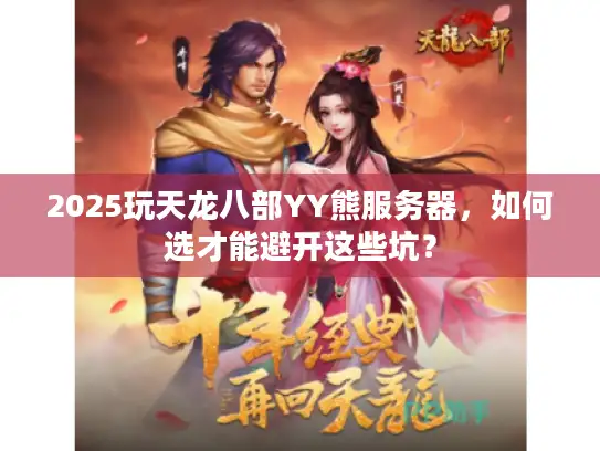 2025玩天龙八部YY熊服务器，如何选才能避开这些坑？