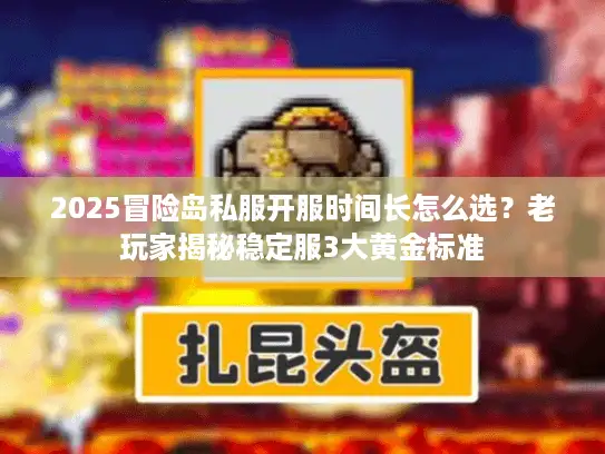 2025冒险岛私服开服时间长怎么选？老玩家揭秘稳定服3大黄金标准