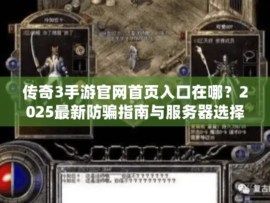 传奇3手游官网首页入口在哪？2025最新防骗指南与服务器选择全解析