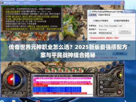 传奇世界元神职业怎么选？2025新版最强搭配方案与平民战神组合揭秘