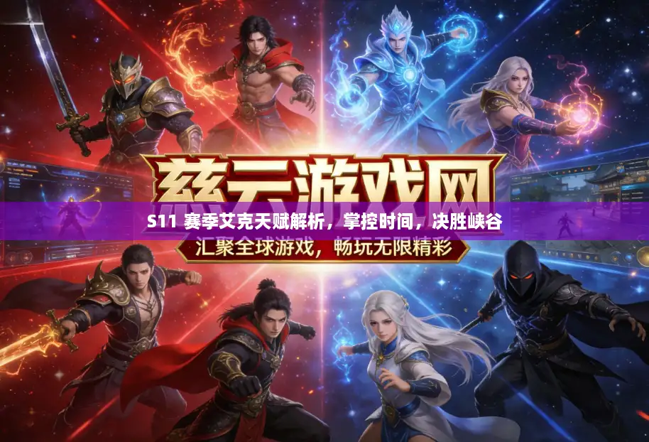 S11 赛季艾克天赋解析，掌控时间，决胜峡谷