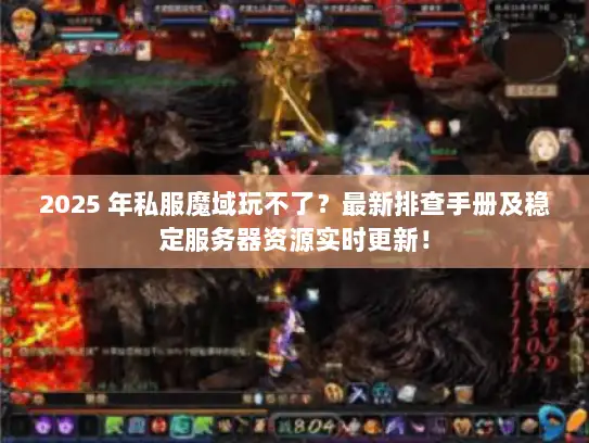 2025 年私服魔域玩不了？最新排查手册及稳定服务器资源实时更新！