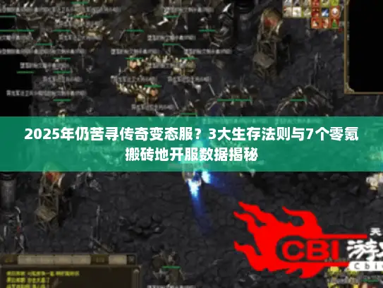 2025年仍苦寻传奇变态服?3大生存法则与7个零氪搬砖地开服数据揭秘 2025年仍苦寻传奇变态服?3大生存法则与7个零氪搬砖地开服数据揭秘