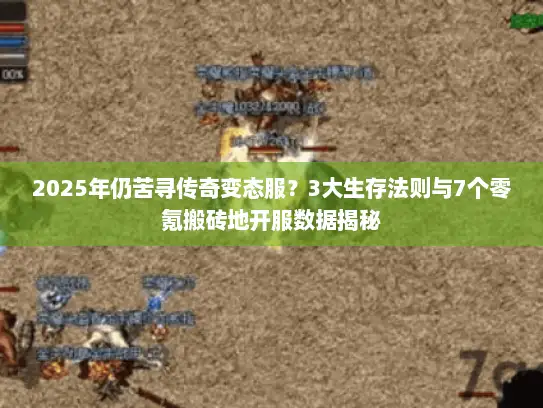 2025年仍苦寻传奇变态服?3大生存法则与7个零氪搬砖地开服数据揭秘 2025年仍苦寻传奇变态服?3大生存法则与7个零氪搬砖地开服数据揭秘