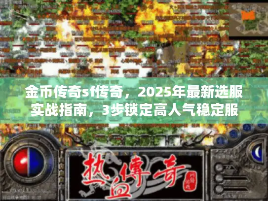 金币传奇sf传奇，2025年最新选服实战指南，3步锁定高人气稳定服