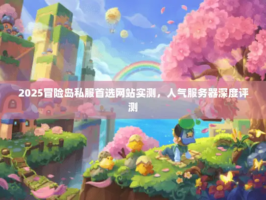 2025冒险岛私服首选网站实测，人气服务器深度评测