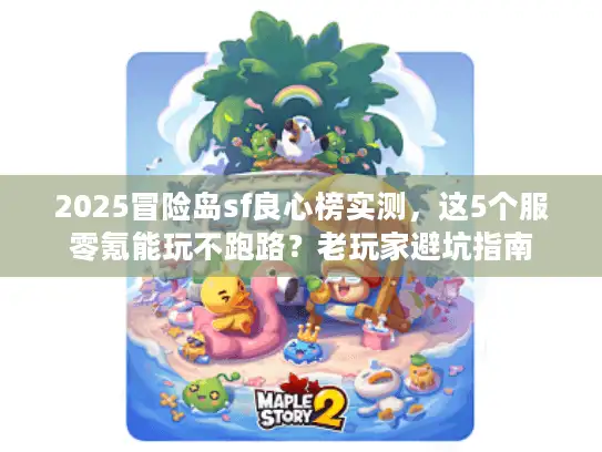 2025冒险岛sf良心榜实测，这5个服零氪能玩不跑路？老玩家避坑指南