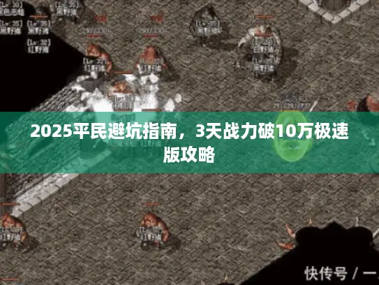 2025平民避坑指南，3天战力破10万极速版攻略
