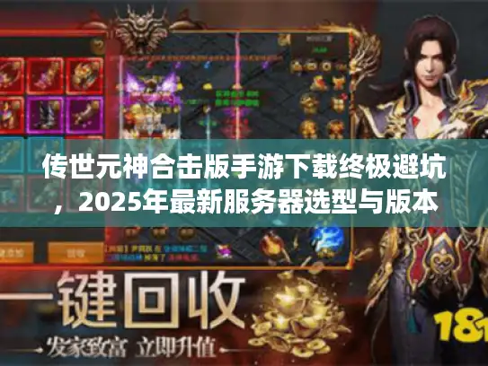 传世元神合击版手游下载终极避坑，2025年最新服务器选型与版本甄别实战手册