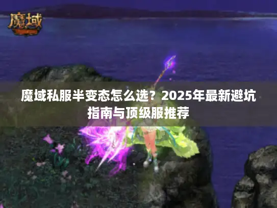 魔域私服半变态怎么选？2025年最新避坑指南与顶级服推荐