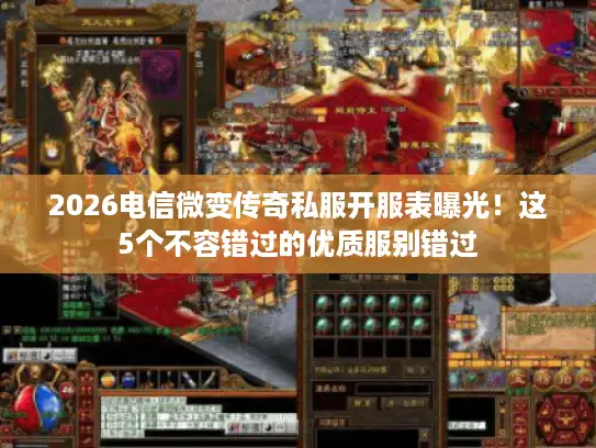 2026电信微变传奇私服开服表曝光！这5个不容错过的优质服别错过