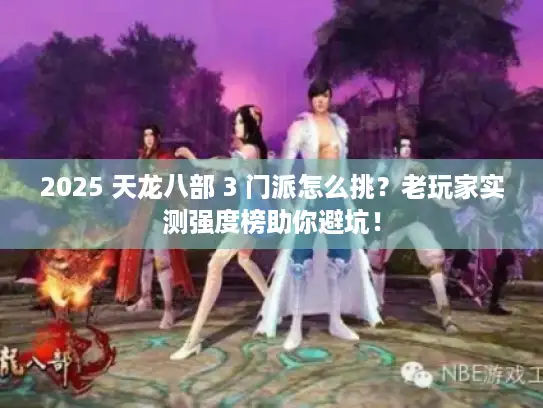 2025 天龙八部 3 门派怎么挑？老玩家实测强度榜助你避坑！